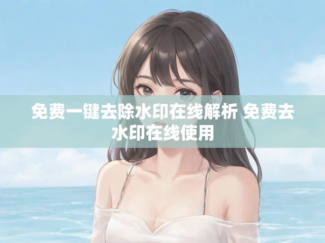 免费一键去除水印在线解析 免费去水印在线使用