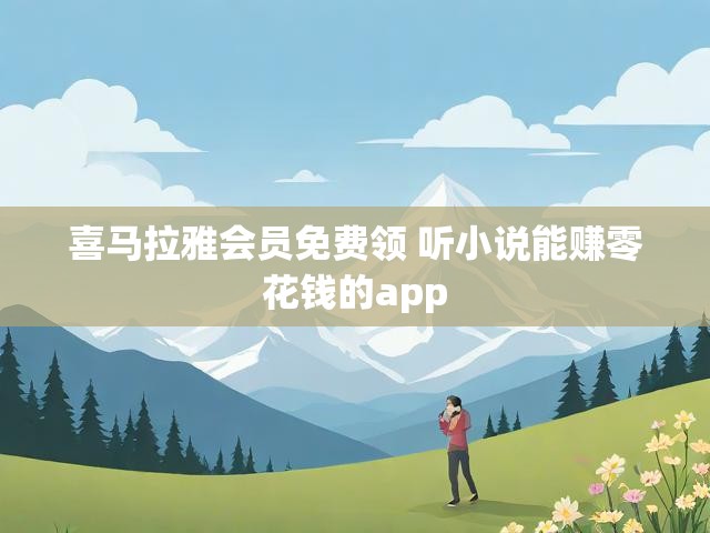 喜马拉雅会员免费领 听小说能赚零花钱的app