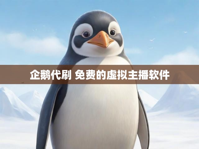 企鹅代刷 免费的虚拟主播软件