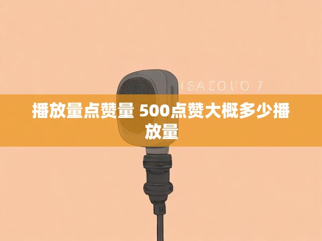 播放量点赞量 500点赞大概多少播放量
