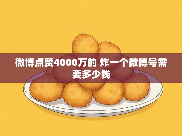 微博点赞4000万的 炸一个微博号需要多少钱
