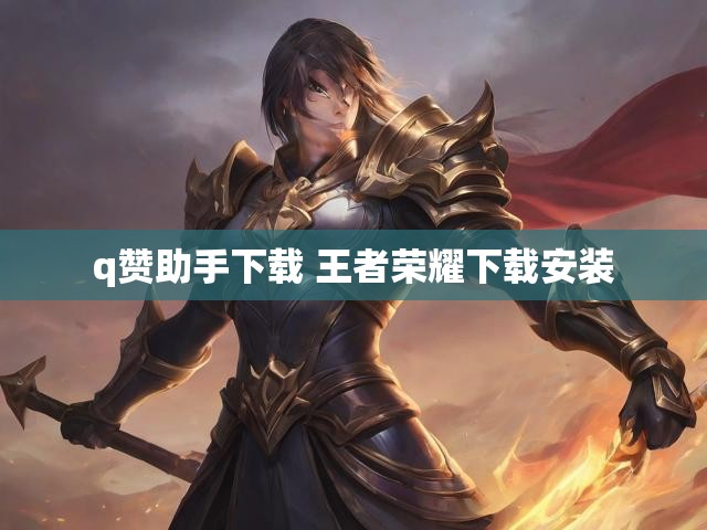 q赞助手下载 王者荣耀下载安装