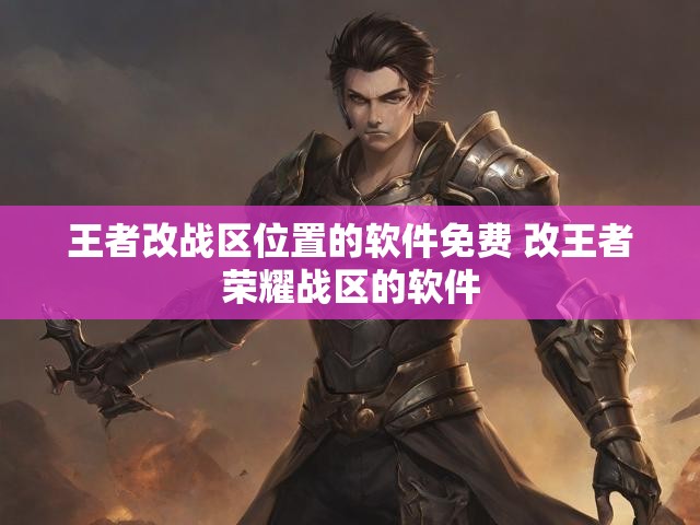 王者改战区位置的软件免费 改王者荣耀战区的软件