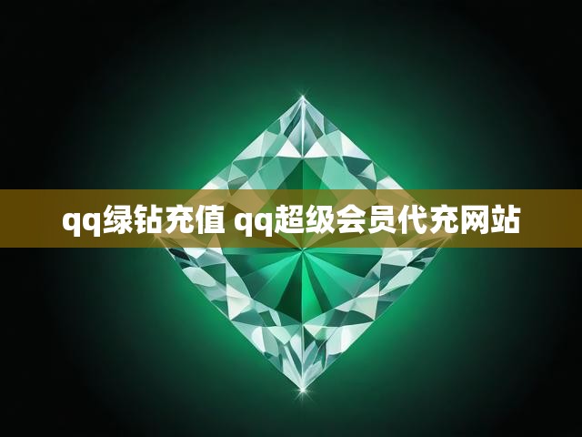 qq绿钻充值 qq超级会员代充网站