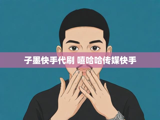 子墨快手代刷 嘻哈哈传媒快手