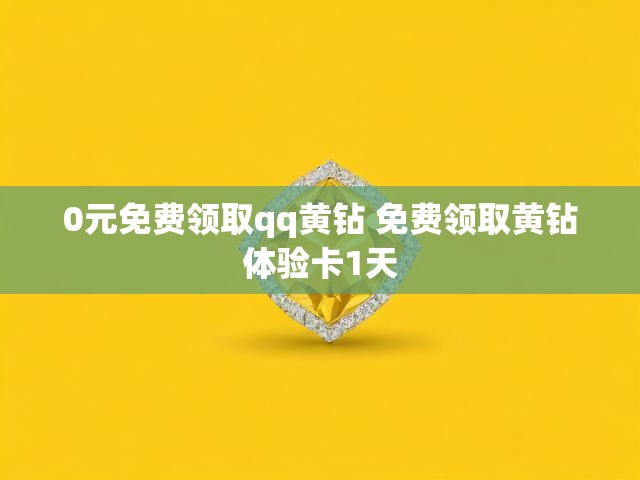 0元免费领取qq黄钻 免费领取黄钻体验卡1天