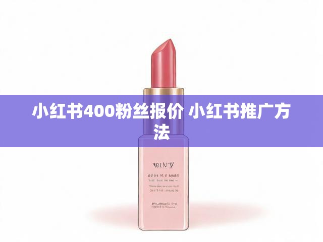 小红书400粉丝报价 小红书推广方法