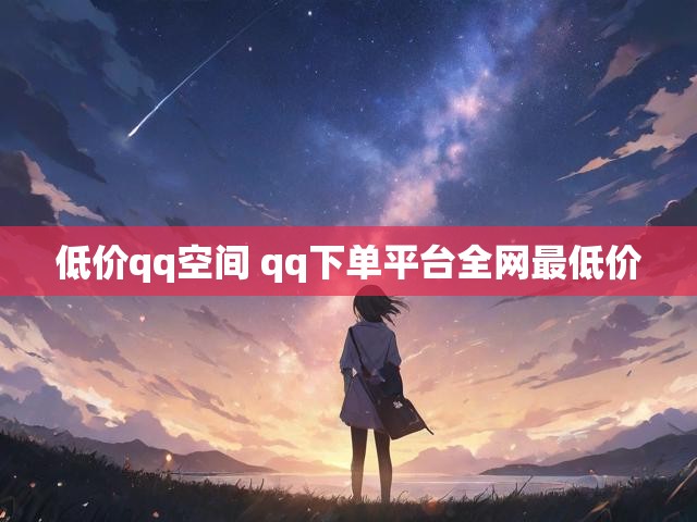 低价qq空间 qq下单平台全网最低价