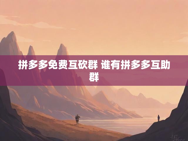拼多多免费互砍群 谁有拼多多互助群