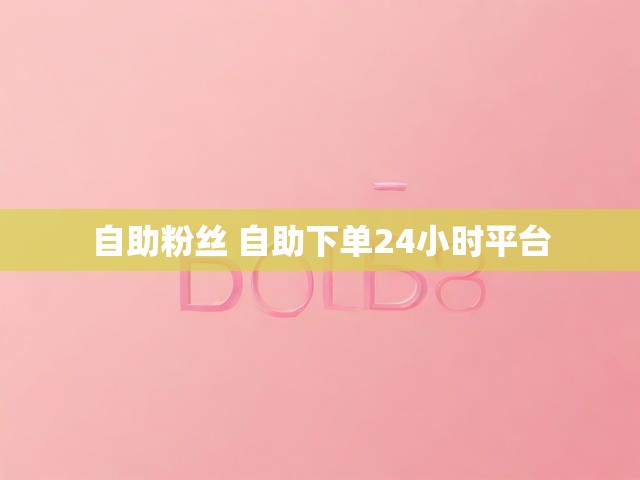 自助粉丝 自助下单24小时平台