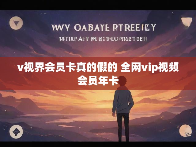 v视界会员卡真的假的 全网vip视频会员年卡