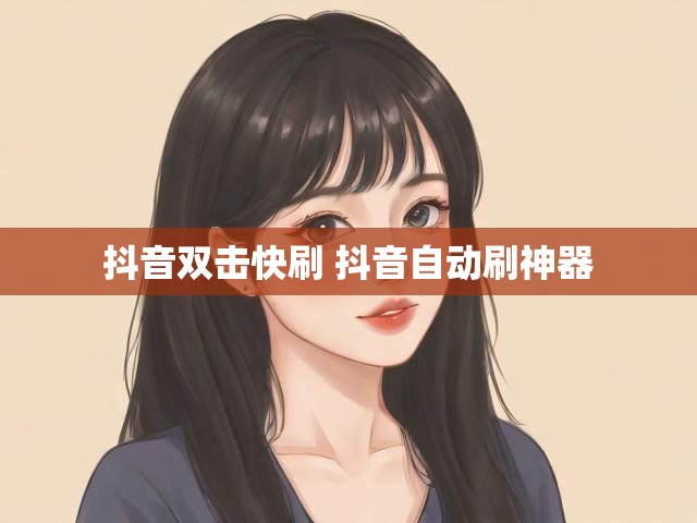 抖音双击快刷 抖音自动刷神器