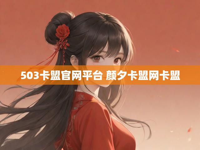 503卡盟官网平台 颜夕卡盟网卡盟