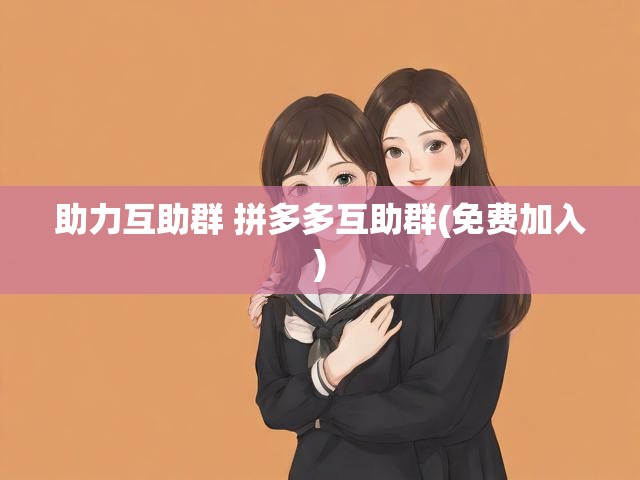助力互助群 拼多多互助群(免费加入)