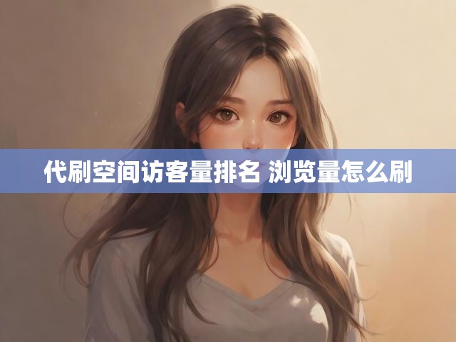 代刷空间访客量排名 浏览量怎么刷