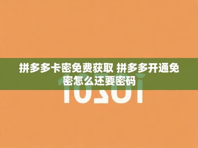 拼多多卡密免费获取 拼多多开通免密怎么还要密码