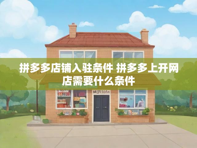拼多多店铺入驻条件 拼多多上开网店需要什么条件
