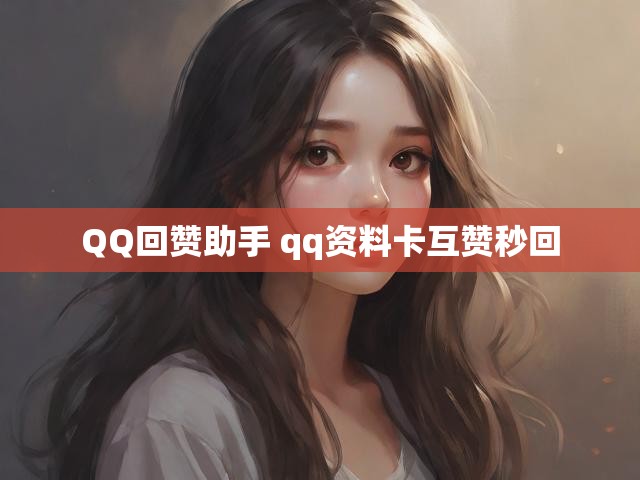 QQ回赞助手 qq资料卡互赞秒回