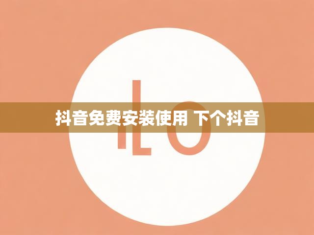 抖音免费安装使用 下个抖音