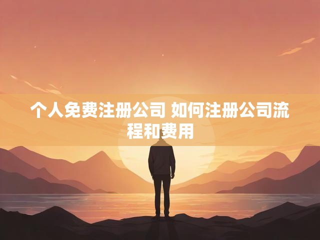 个人免费注册公司 如何注册公司流程和费用