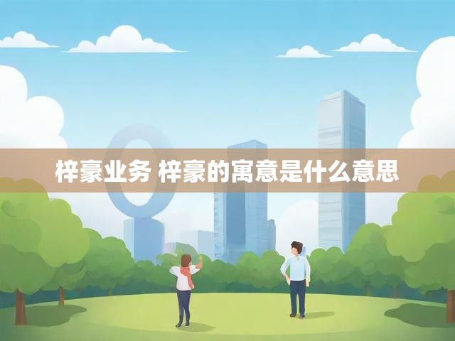 梓豪业务 梓豪的寓意是什么意思