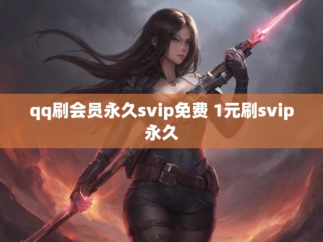 qq刷会员永久svip免费 1元刷svip永久