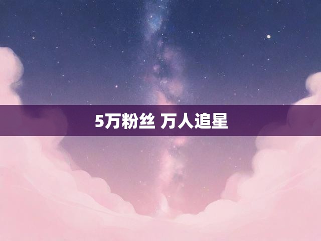 5万粉丝 万人追星