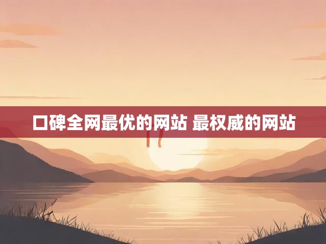 口碑全网最优的网站 最权威的网站
