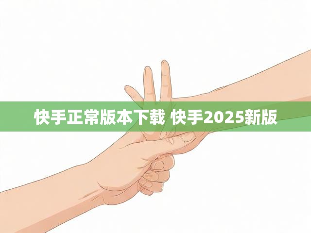 快手正常版本下载 快手2025新版
