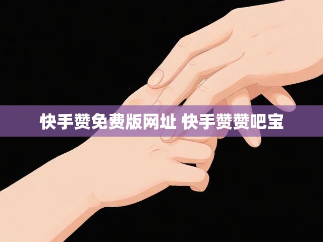 快手赞免费版网址 快手赞赞吧宝