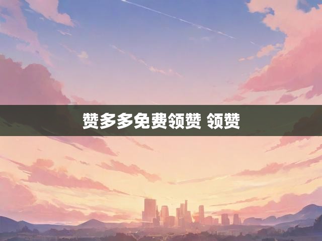 赞多多免费领赞 领赞