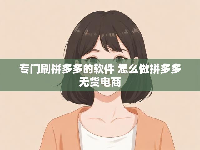 专门刷拼多多的软件 怎么做拼多多无货电商