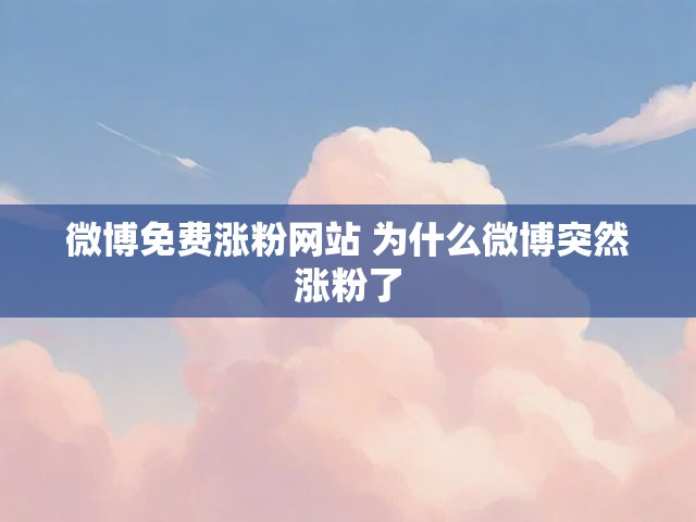 微博免费涨粉网站 为什么微博突然涨粉了