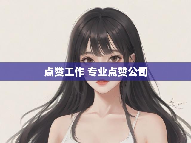 点赞工作 专业点赞公司