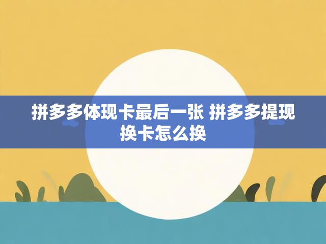 拼多多体现卡最后一张 拼多多提现换卡怎么换