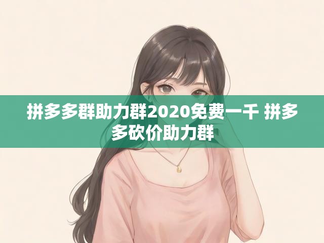 拼多多群助力群2020免费一千 拼多多砍价助力群