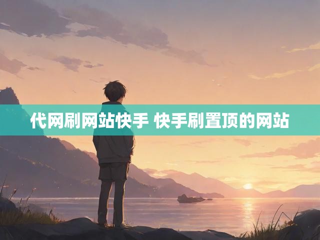 代网刷网站快手 快手刷置顶的网站
