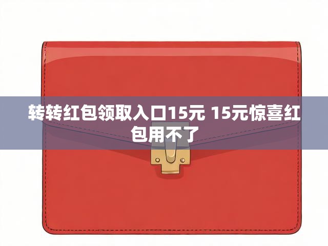 转转红包领取入口15元 15元惊喜红包用不了