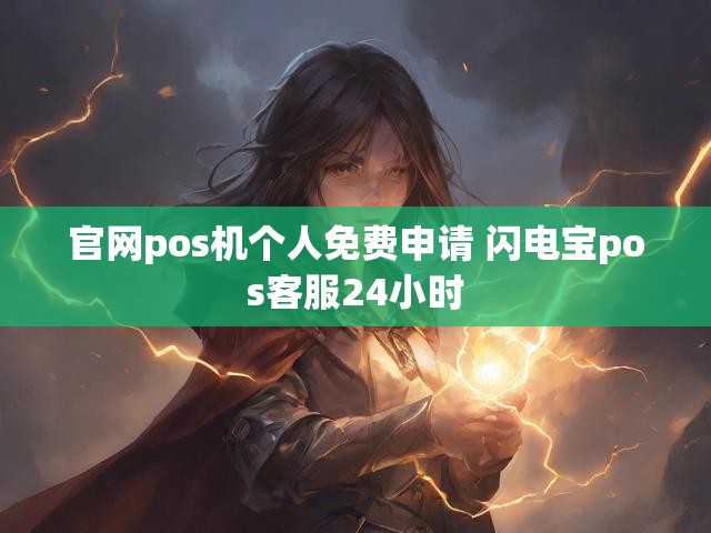 官网pos机个人免费申请 闪电宝pos客服24小时