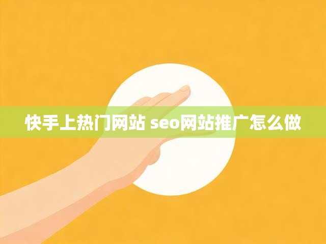 快手上热门网站 seo网站推广怎么做