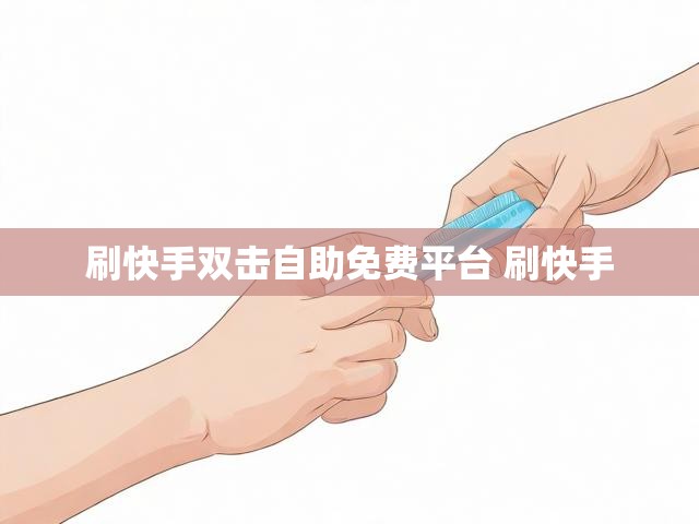 刷快手双击自助免费平台 刷快手