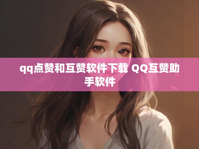 qq点赞和互赞软件下载 QQ互赞助手软件