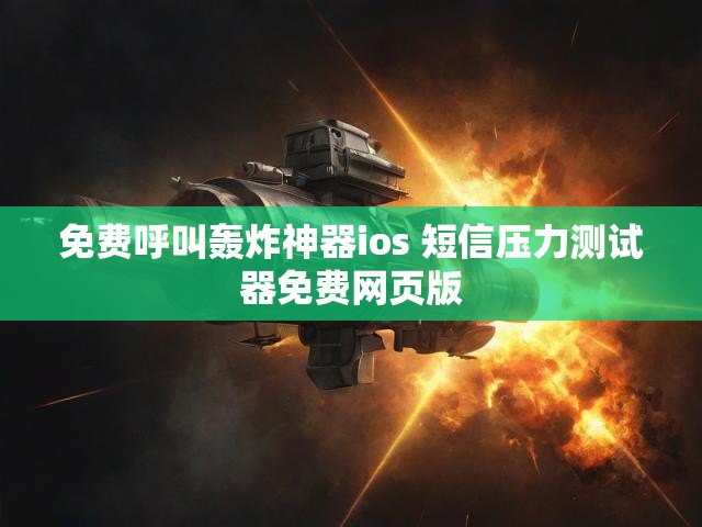 免费呼叫轰炸神器ios 短信压力测试器免费网页版