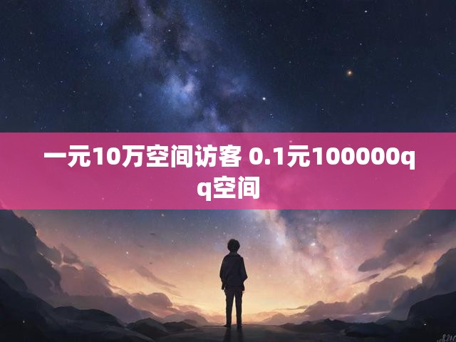 一元10万空间访客 0.1元100000qq空间