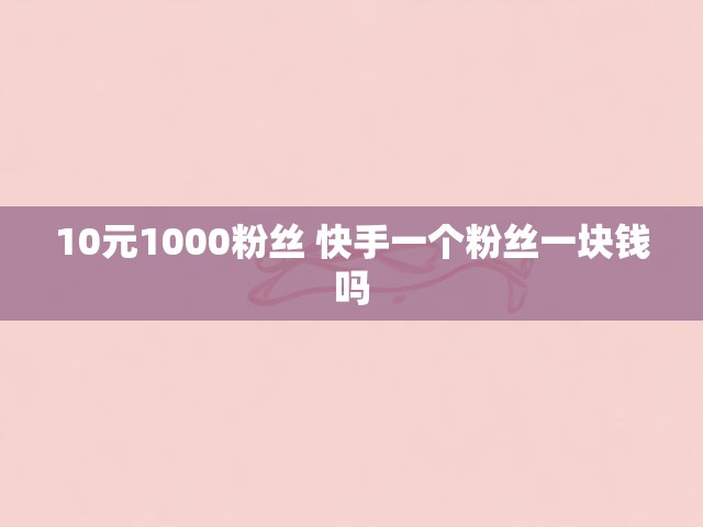 10元1000粉丝 快手一个粉丝一块钱吗
