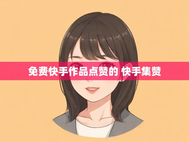 免费快手作品点赞的 快手集赞
