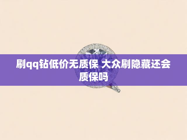 刷qq钻低价无质保 大众刷隐藏还会质保吗