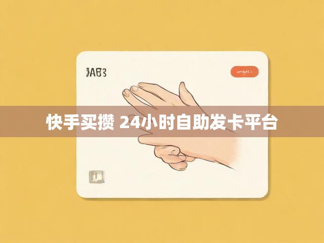 快手买攒 24小时自助发卡平台
