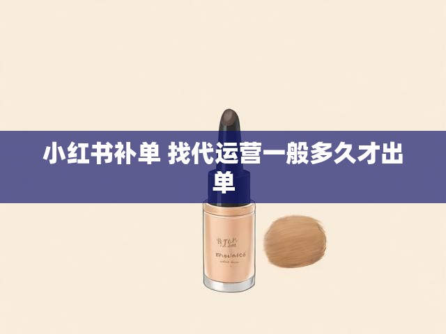 小红书补单 找代运营一般多久才出单
