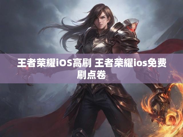王者荣耀iOS高刷 王者荣耀ios免费刷点卷